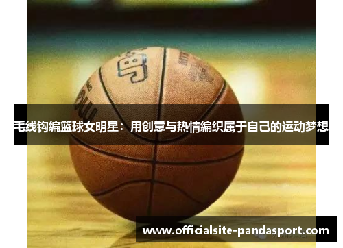 毛线钩编篮球女明星:用创意与热情编织属于自己的运动梦想