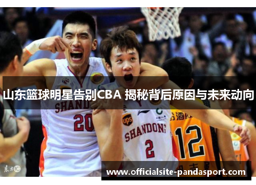 山东篮球明星告别CBA 揭秘背后原因与未来动向