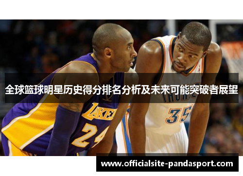 全球篮球明星历史得分排名分析及未来可能突破者展望