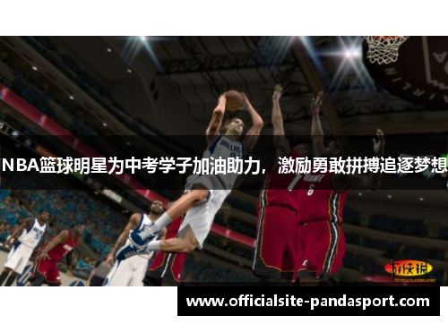 NBA篮球明星为中考学子加油助力，激励勇敢拼搏追逐梦想