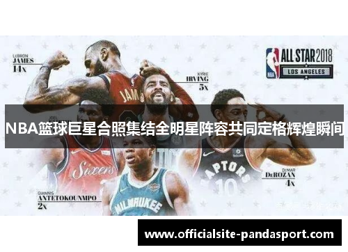 NBA篮球巨星合照集结全明星阵容共同定格辉煌瞬间