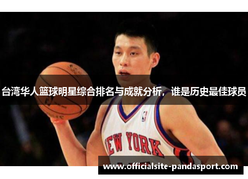台湾华人篮球明星综合排名与成就分析,谁是历史最佳球员