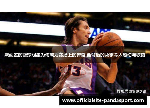 戴面罩的篮球明星为何成为赛场上的传奇 他背后的故事令人感动与钦佩