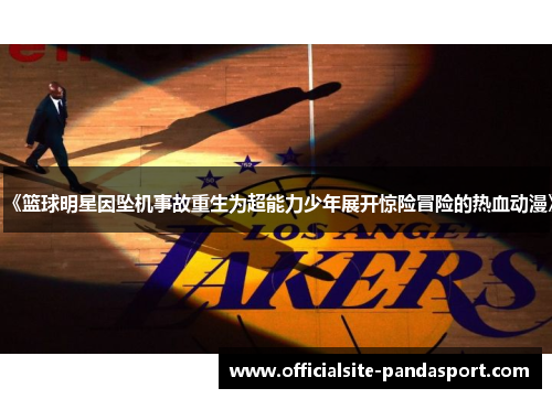 《篮球明星因坠机事故重生为超能力少年展开惊险冒险的热血动漫》