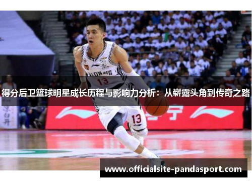 得分后卫篮球明星成长历程与影响力分析:从崭露头角到传奇之路