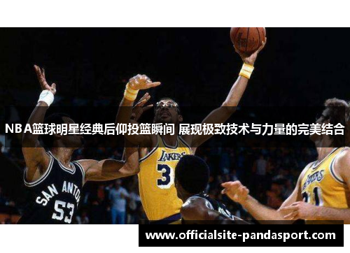 NBA篮球明星经典后仰投篮瞬间 展现极致技术与力量的完美结合