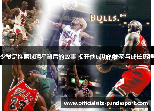 少爷是谁篮球明星背后的故事 揭开他成功的秘密与成长历程