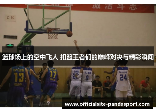 篮球场上的空中飞人 扣篮王者们的巅峰对决与精彩瞬间