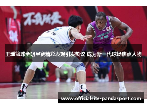王瑶篮球全明星赛精彩表现引发热议 成为新一代球场焦点人物