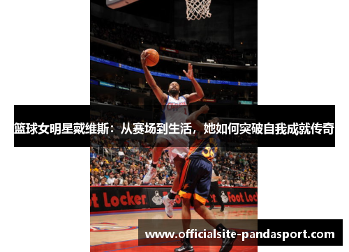篮球女明星戴维斯:从赛场到生活,她如何突破自我成就传奇