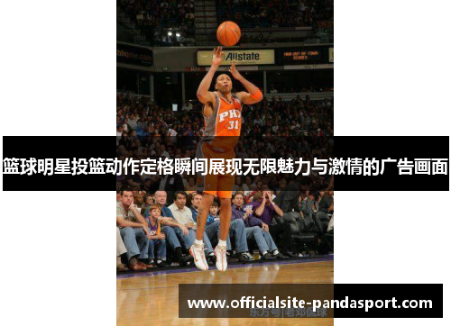 篮球明星投篮动作定格瞬间展现无限魅力与激情的广告画面