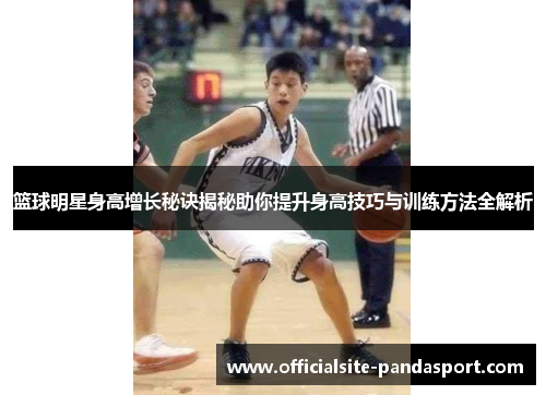 篮球明星身高增长秘诀揭秘助你提升身高技巧与训练方法全解析