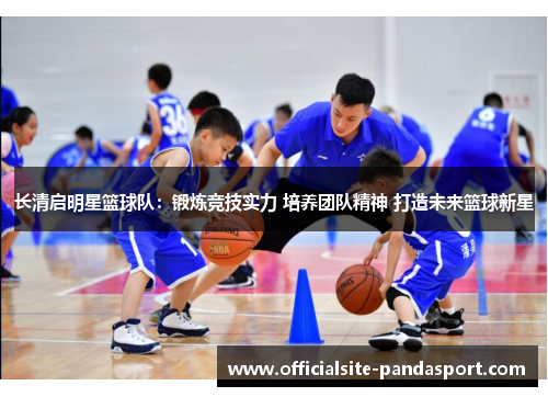 长清启明星篮球队:锻炼竞技实力 培养团队精神 打造未来篮球新星