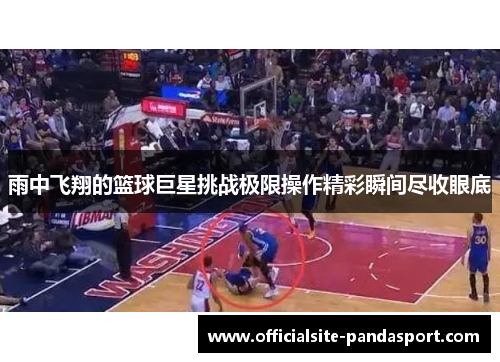 雨中飞翔的篮球巨星挑战极限操作精彩瞬间尽收眼底